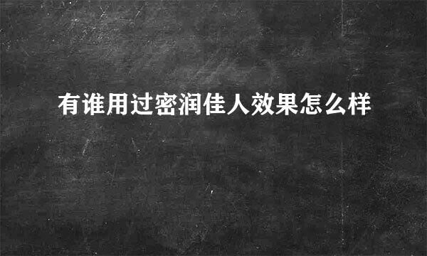 有谁用过密润佳人效果怎么样