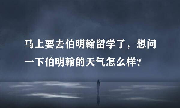 马上要去伯明翰留学了，想问一下伯明翰的天气怎么样？