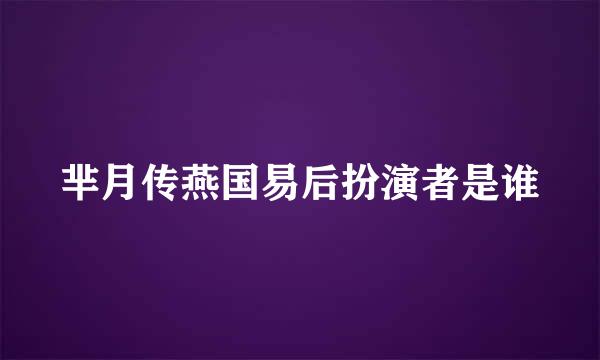 芈月传燕国易后扮演者是谁