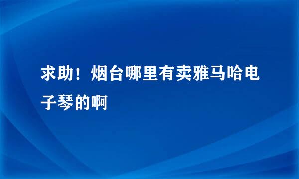 求助！烟台哪里有卖雅马哈电子琴的啊