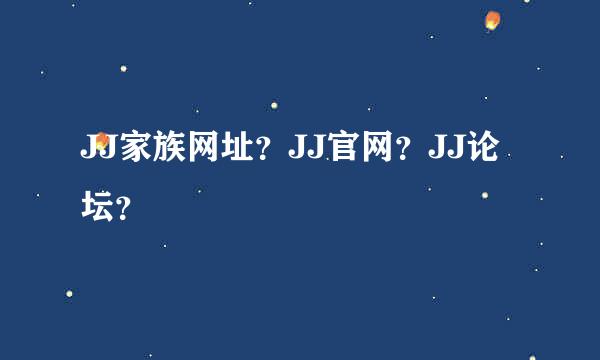 JJ家族网址？JJ官网？JJ论坛？