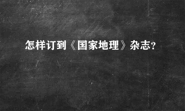 怎样订到《国家地理》杂志？