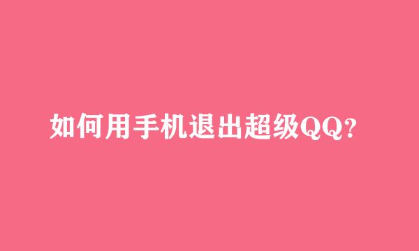 如何用手机退出超级QQ？