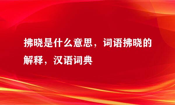 拂晓是什么意思，词语拂晓的解释，汉语词典