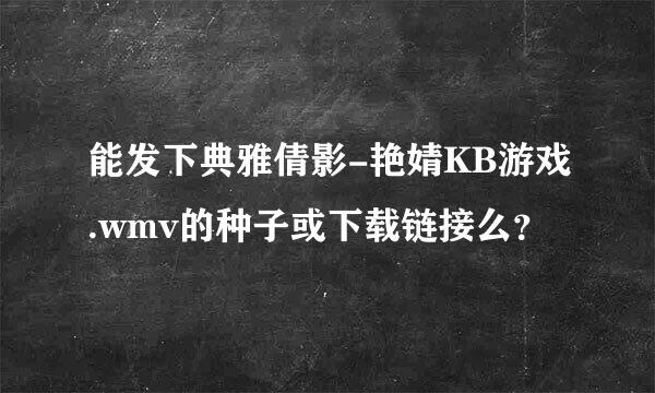 能发下典雅倩影-艳婧KB游戏.wmv的种子或下载链接么？