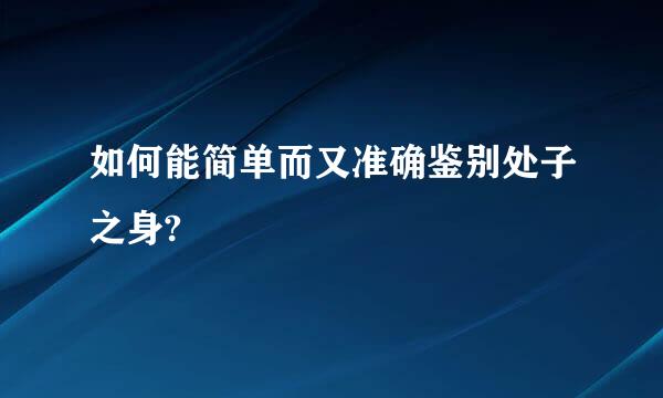 如何能简单而又准确鉴别处子之身?