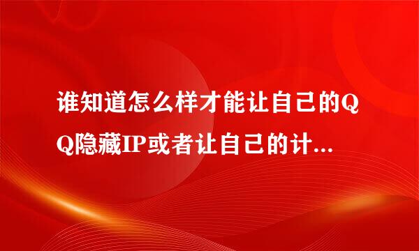 谁知道怎么样才能让自己的QQ隐藏IP或者让自己的计算机隐藏IP啊