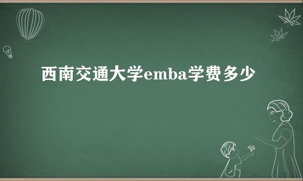 西南交通大学emba学费多少