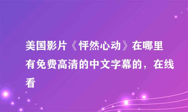 美国影片《怦然心动》在哪里有免费高清的中文字幕的，在线看