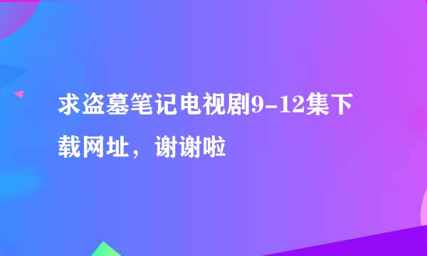 求盗墓笔记电视剧9-12集下载网址，谢谢啦