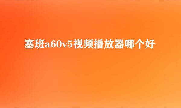 塞班a60v5视频播放器哪个好