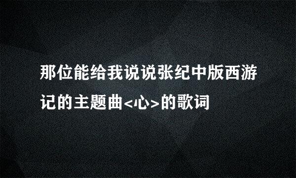 那位能给我说说张纪中版西游记的主题曲<心>的歌词