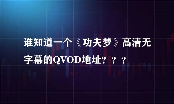 谁知道一个《功夫梦》高清无字幕的QVOD地址？？？