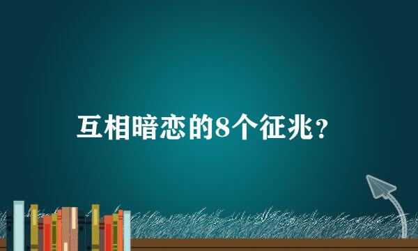 互相暗恋的8个征兆？