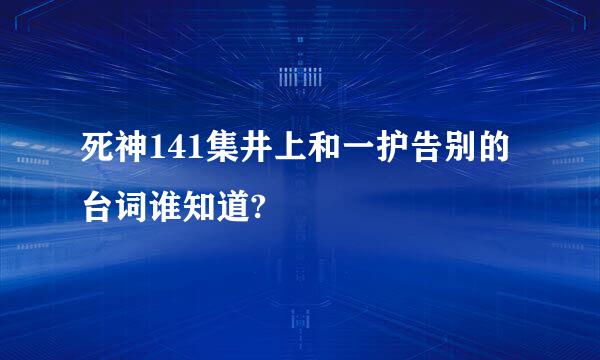 死神141集井上和一护告别的台词谁知道?