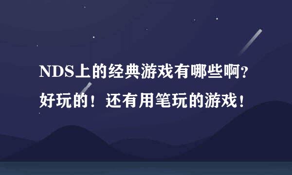 NDS上的经典游戏有哪些啊？好玩的！还有用笔玩的游戏！