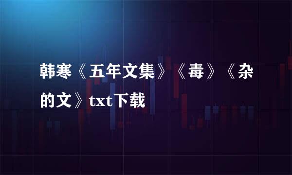 韩寒《五年文集》《毒》《杂的文》txt下载