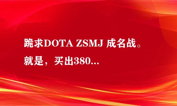 跪求DOTA ZSMJ 成名战。 就是，买出3800 被A掉之后 ，7分钟后又买出3800的REPLAY。。