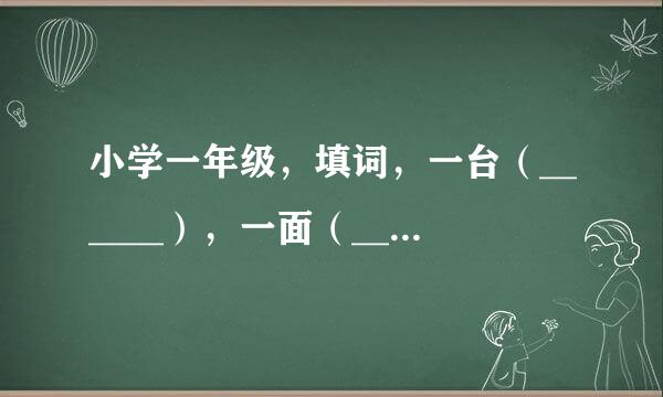 小学一年级，填词，一台（______），一面（_____），要学过的词，像一面红旗、一台机器等都不行。