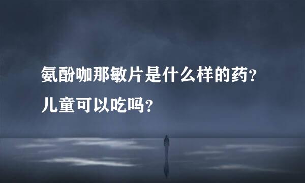 氨酚咖那敏片是什么样的药？儿童可以吃吗？