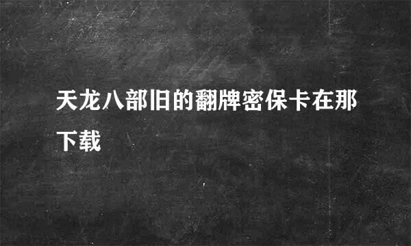 天龙八部旧的翻牌密保卡在那下载