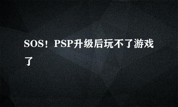 SOS！PSP升级后玩不了游戏了