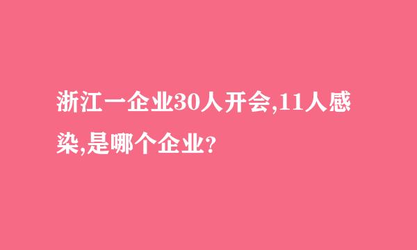 浙江一企业30人开会,11人感染,是哪个企业？