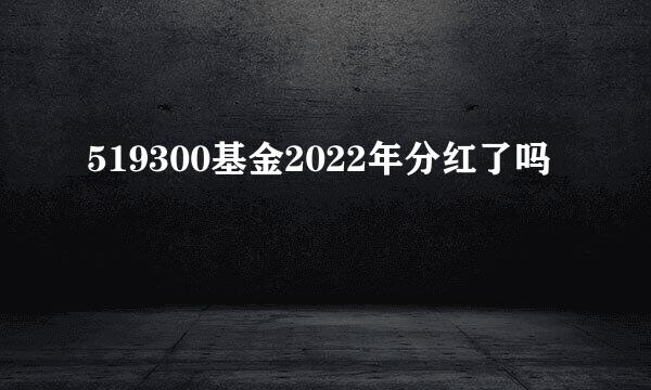 519300基金2022年分红了吗