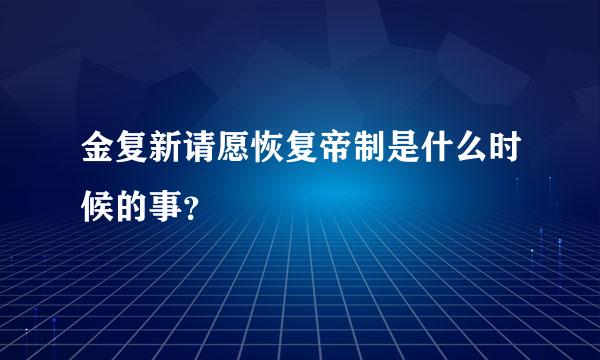 金复新请愿恢复帝制是什么时候的事？