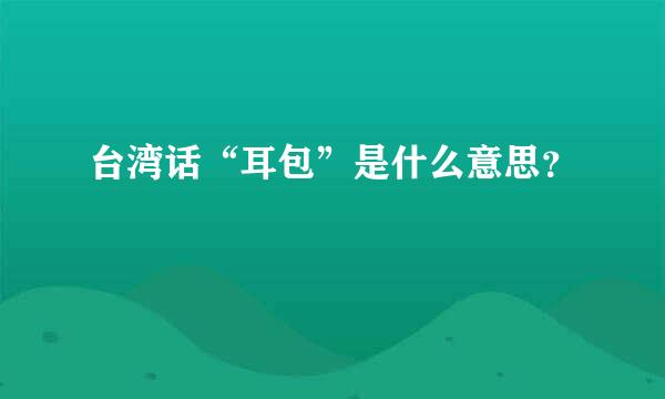 台湾话“耳包”是什么意思？