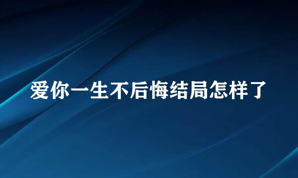 爱你一生不后悔结局怎样了