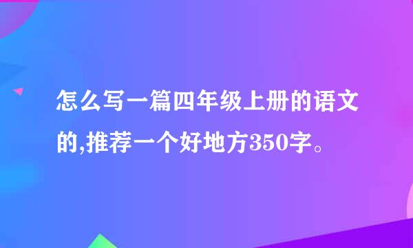 怎么写一篇四年级上册的语文的,推荐一个好地方350字。