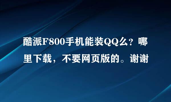 酷派F800手机能装QQ么？哪里下载，不要网页版的。谢谢