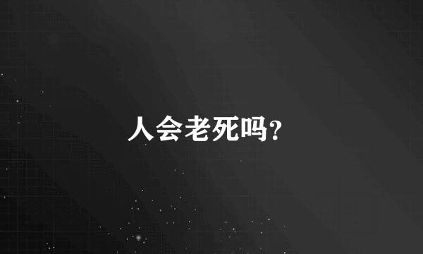 人会老死吗？