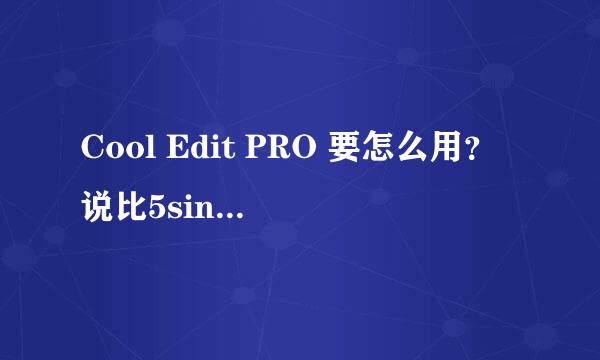 Cool Edit PRO 要怎么用？说比5sing好 但是下载后不会呀。