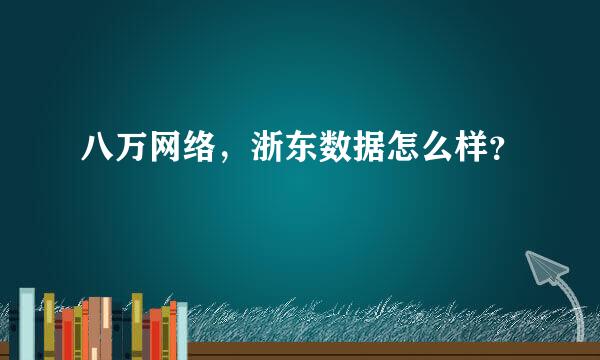 八万网络，浙东数据怎么样？