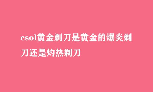 csol黄金剃刀是黄金的爆炎剃刀还是灼热剃刀