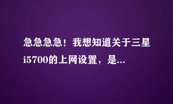 急急急急！我想知道关于三星i5700的上网设置，是水货，不知道怎么设置