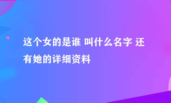 这个女的是谁 叫什么名字 还有她的详细资料