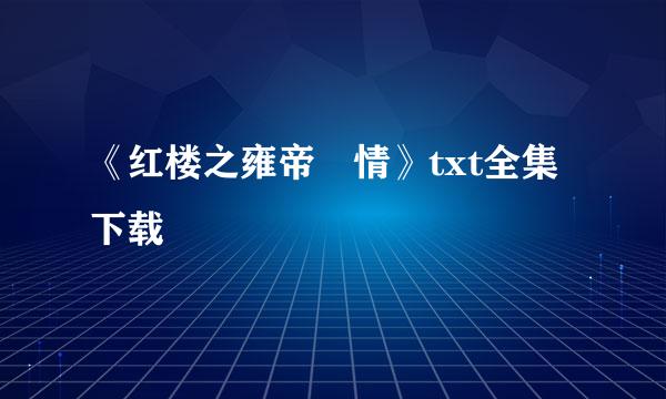 《红楼之雍帝禛情》txt全集下载