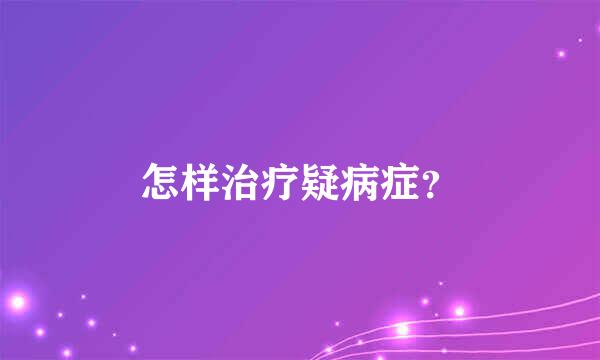 怎样治疗疑病症？