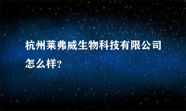 杭州莱弗威生物科技有限公司怎么样？