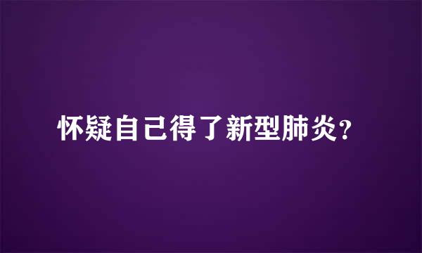 怀疑自己得了新型肺炎？