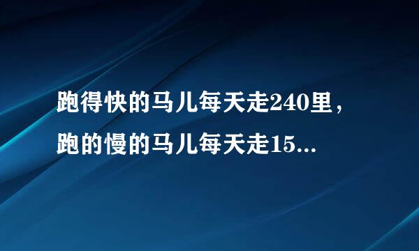 跑得快的马儿每天走240里，跑的慢的马儿每天走150里，慢马先走12天，快马几天能追上，方程