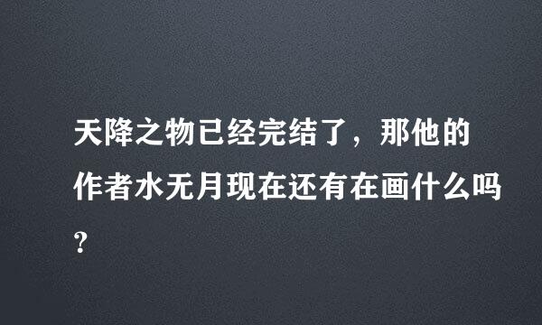 天降之物已经完结了，那他的作者水无月现在还有在画什么吗？