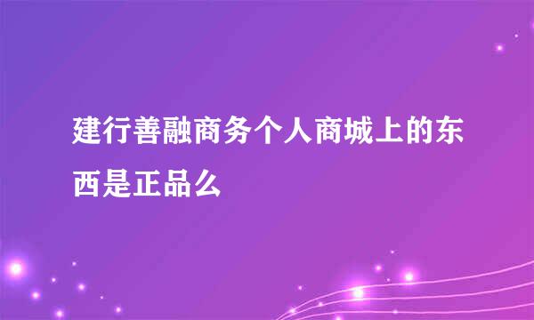 建行善融商务个人商城上的东西是正品么