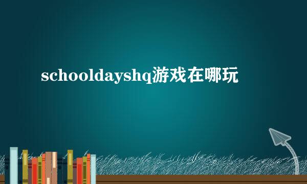 schooldayshq游戏在哪玩