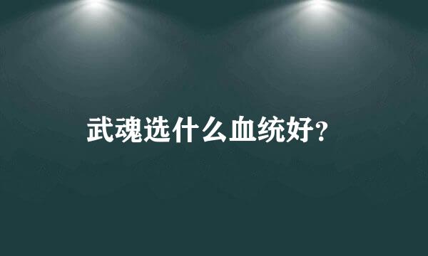 武魂选什么血统好？