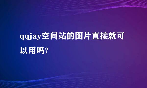 qqjay空间站的图片直接就可以用吗?