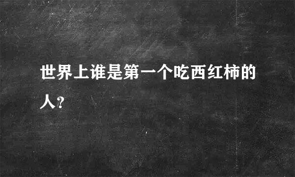 世界上谁是第一个吃西红柿的人？